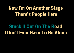 Now I'm On Another Stage
There's People Here

Stuck It Out On The Road
I Don't Ever Have To Be Alone