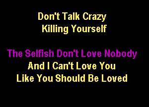 Don't Talk Crazy
Killing Yourself

The Selfish Don't Love Nobody

And I Can't Love You
Like You Should Be Loved