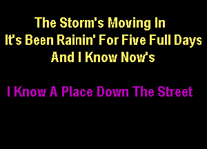 The Storm's Moving In
lfs Been Rainin' For Five Full Days
And I Know Now's

I Know A Place Down The Street