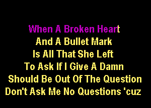 When A Broken Heart
And A Bullet Mark
Is All That She Left
To Ask lfl Give A Damn
Should Be Out Of The Question
Don't Ask Me No Questions 'cuz