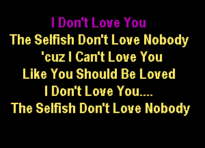 I Don't Love You
The Selfish Don't Love Nobody
'cuz I Can't Love You
Like You Should Be Loved
I Don't Love You....
The Selfish Don't Love Nobody