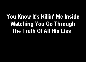 You Know Ifs Killin' Me Inside
Watching You Go Through
The Truth Of All His Lies