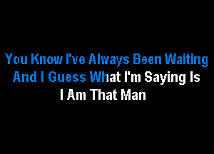 You Know I've Always Been Waiting

And I Guess What I'm Saying Is
I Am That Man