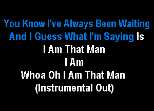 You Know I've Always Been Waiting
And I Guess What I'm Saying Is
I Am That Man
I Am
Whoa Oh I Am That Man

(Instrumental Out)