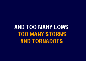AND TOO MANY LOWS

TOO MANY STORMS
AND TORNADOES