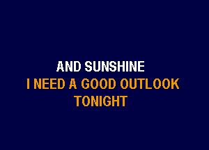 AND SUNSHINE

I NEED A GOOD OUTLOOK
TONIGHT