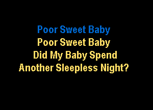 Poor Sweet Baby
Poor Sweet Baby
Did My Baby Spend

Another Sleepless Night?
