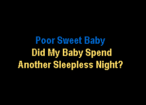 Poor Sweet Baby
Did My Baby Spend

Another Sleepless Night?