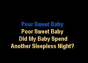 Poor Sweet Baby

Poor Sweet Baby
Did My Baby Spend
Another Sleepless Night?