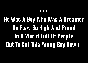 He Was A Boy Who Was A Dreamer
He Flew So High And Proud

In A World Full Of People
Out To Cut This Young Boy Dawn