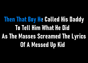 Then That Buy He Called His Raddy
To Tell Him What He Bid

As The Masses Screamed The Lyrics
(If A Messed Up Kid