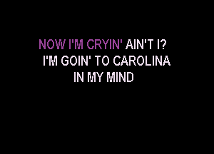 NOW I'M CRYIN' AIN'T l?
I'M GOIN' T0 CAROLINA

IN MY MIND