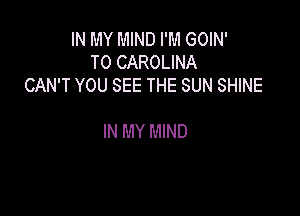 IN MY MIND I'M GOIN'
TO CAROLINA
CAN'T YOU SEE THE SUN SHINE

IN MY MIND