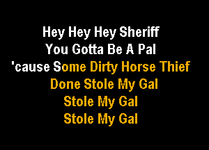 Hey Hey Hey Sheriff
You Gotta Be A Pal
'cause Some Dirty Horse Thief

Done Stole My Gal
Stole My Gal
Stole My Gal