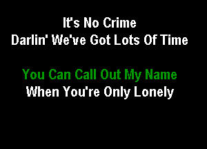 It's No Crime
Darlin' We've Got Lots Of Time

You Can Call Out My Name

When You're Only Lonely