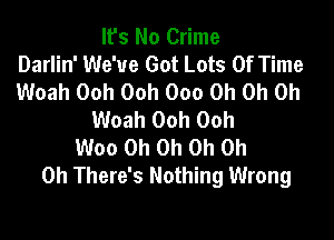It's No Crime
Darlin' We've Got Lots Of Time
Woah Ooh Ooh 000 Oh Oh Oh
Woah Ooh Ooh

Woo Oh Oh Oh Oh
Oh There's Nothing Wrong
