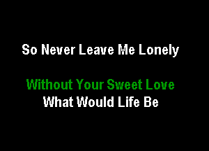 80 Never Leave Me Lonely

Without Your Sweet Love
What Would Life Be