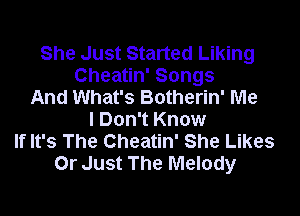 She Just Started Liking
Cheatin' Songs
And What's Botherin' Me

I Don't Know
If It's The Cheatin' She Likes
Or Just The Melody