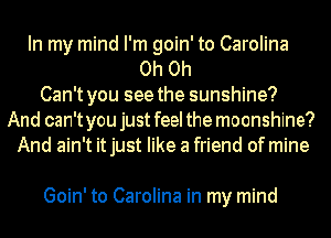 In my mind I'm goin' to Carolina
Oh Oh
Can't you see the sunshine?
And can't you just feel the moonshine?
And ain't it just like a friend of mine

Goin' to Carolina in my mind