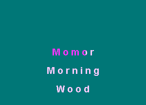 Momor

Morning

Wood