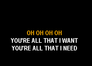 0H 0H 0H 0H

YOU'RE ALL THAT I WANT
YOU'RE ALL THAT I NEED