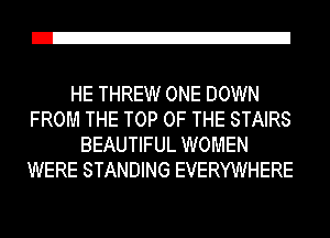 Z!

HE THREW ONE DOWN
FROM THE TOP OF THE STAIRS
BEAUTIFUL WOMEN
WERE STANDING EVERYWHERE