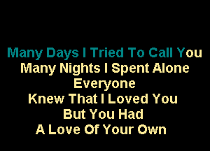 Many Days I Tried To Call You
Many Nights I Spent Alone

Everyone
Knew That I Loved You
But You Had
A Love Of Your Own