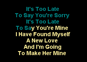 It's Too Late

To Say You're Sorry
It's Too Late

To Say You're Mine

I Have Found Myself
A New Love
And I'm Going
To Make Her Mine