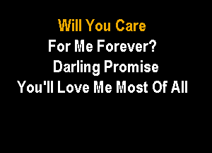 Will You Care
For Me Forever?
Darling Promise

You'll Love Me Most Of All