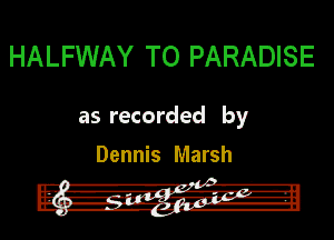 HALFWAY TO PARADISE

as recorded by

Dennis Marsh