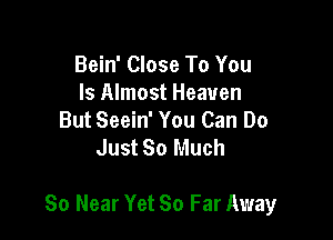 Bein' Close To You
Is Almost Heaven
But Seein' You Can Do
Just So Much

So Near Yet 80 Far Away
