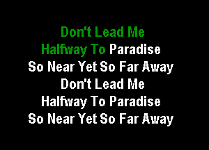 Don't Lead Me
Halfway To Paradise
So Near Yet 80 Far Away

Don't Lead Me
Halfway To Paradise
30 Near Yet 80 Far Away