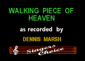 WALKING PIECE OF
HEAVEN

as recorded by
DENNIS MARSH