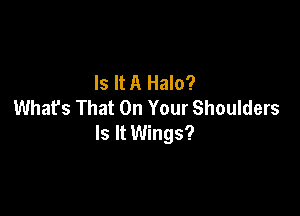 Is It A Halo?
What's That On Your Shoulders

Is It Wings?