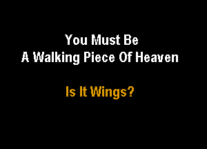 You Must Be
A Walking Piece Of Heaven

Is It Wings?