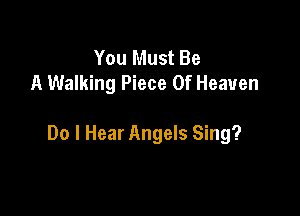 You Must Be
A Walking Piece Of Heaven

Do I Hear Angels Sing?