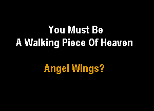 You Must Be
A Walking Piece Of Heaven

Angel Wings?
