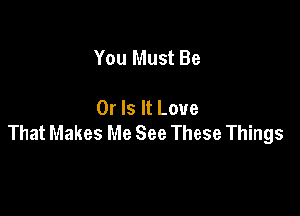 You Must Be

Or Is It Love

That Makes Me See These Things