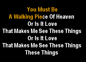 You Must Be
A Walking Piece Of Heaven
Or Is It Love
That Makes Me See These Things
Or Is It Love
That Makes Me See These Things
These Things