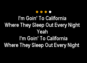 I'm Goin' To California
Where They Sleep Out Every Night

Yeah

I'm Goin' To California
Where They Sleep Out Every Night