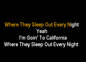 Where They Sleep Out Every Night

Yeah

I'm Goin' To California
Where They Sleep Out Every Night