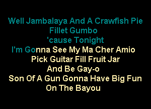 Well Jambalaya And A Crawf'lsh Pie
Fillet Gumbo
'cause Tonight
I'm Gonna See My Ma Cher Amio
Pick Guitar Fill FruitJar
And Be Gay-o
Son OfA Gun Gonna Have Big Fun
On The Bayou