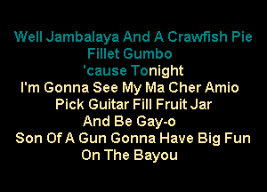 Well Jambalaya And A Crawf'lsh Pie
Fillet Gumbo
'cause Tonight
I'm Gonna See My Ma Cher Amio
Pick Guitar Fill FruitJar
And Be Gay-o
Son OfA Gun Gonna Have Big Fun
On The Bayou