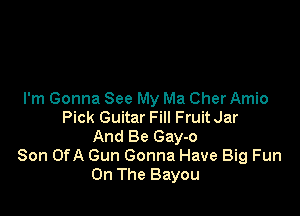 I'm Gonna See My Ma Cher Amio

Pick Guitar Fill FruitJar
And Be Gay-o
Son OfA Gun Gonna Have Big Fun
On The Bayou
