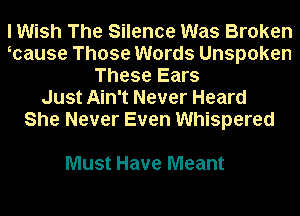 I Wish The Silence Was Broken
mause Those Words Unspoken
These Ears

Just Ain't Never Heard
She Never Even Whispered

Must Have Meant