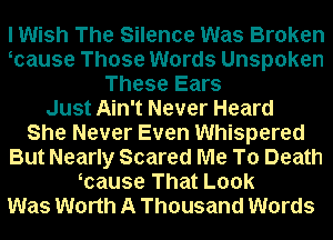 I Wish The Silence Was Broken
mause Those Words Unspoken
These Ears
Just Ain't Never Heard
She Never Even Whispered
But Nearly Scared Me To Death
mause That Look
Was Worth A Thousand Words