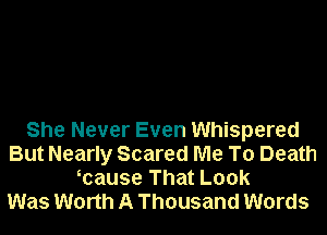 She Never Even Whispered
But Nearly Scared Me To Death
mause That Look
Was Worth A Thousand Words