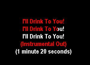 I'll Drink To You!
I'll Drink To You!

I'll Drink To You!
(Instrumental Out)
(1 minute 20 seconds)