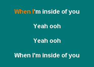 When I'm inside of you
Yeah ooh

Yeah ooh

When I'm inside of you