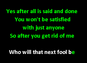 Yes after all is said and done
You won't be satisfied
with just anyone
50 after you get rid of me

Who will that next fool be